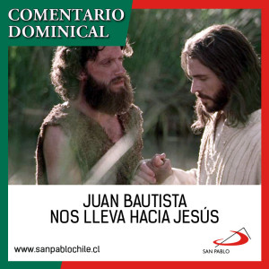 COMENTARIO DOMINICAL: Juan Bautista nos lleva hacia Jesús