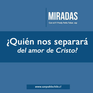 MIRADAS: ¿Quién nos separará del amor de Cristo?