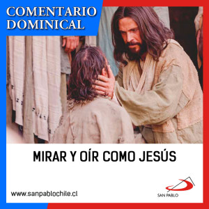 COMENTARIO DOMINICAL: Mirar y oír como Jesús