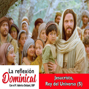 La Reflexión Dominical: Jesucristo, Rey del Universo (S)