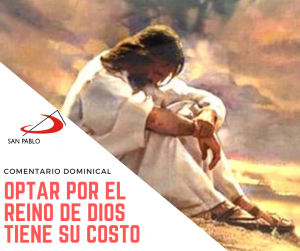 COMENTARIO DOMINICAL: Optar por el Reino de Dios tiene su costo