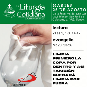 LITURGIA COTIDIANA MARTES 25: De la feria. Verde. San Luis (ML). Blanco.  San José de Calasanz, p. (ML). Blanco.