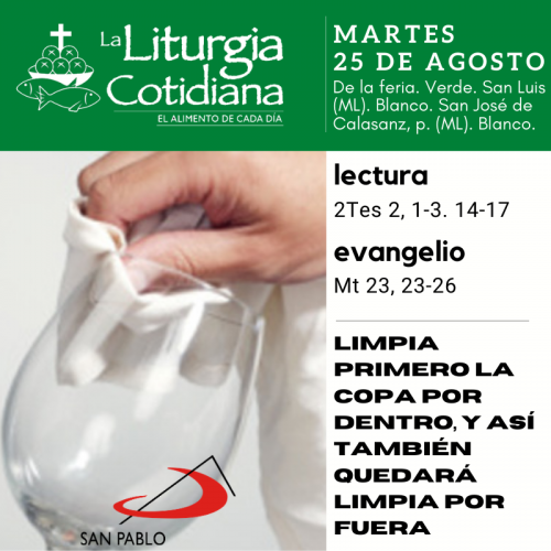 LITURGIA COTIDIANA MARTES 25: De la feria. Verde. San Luis (ML). Blanco. San José de Calasanz, p. (ML). Blanco.