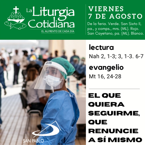 LITURGIA COTIDIANA VIERNES 7: De la feria. Verde. San Sixto II, pa., y comps., mrs. (ML). Rojo. San Cayetano, pa. (ML). Blanco.