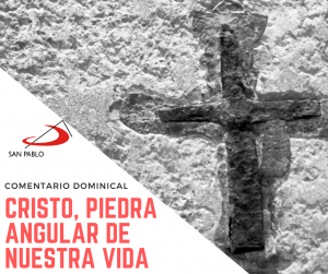 COMENTARIO DOMINICAL: Cristo, piedra angular de nuestra vida