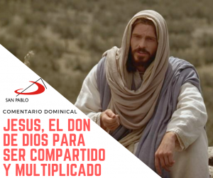 COMENTARIO DOMINICAL: Jesús, el don de Dios para ser compartido y multiplicado