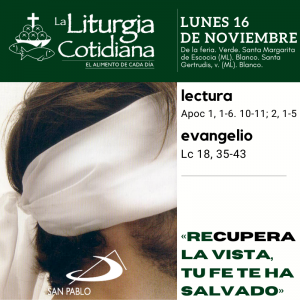 LITURGIA COTIDIANA LUNES 16: De la feria. Verde. Santa Margarita de Escocia (ML). Blanco. Santa Gertrudis, v. (ML). Blanco.