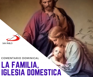 COMENTARIO DOMINICAL: La familia, Iglesia doméstica