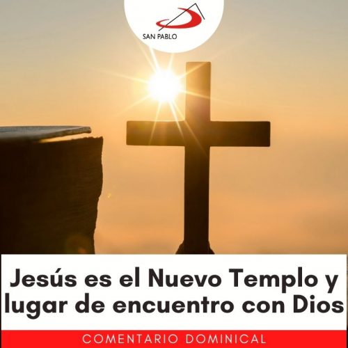 COMENTARIO DOMINICAL: Jesús es el nuevo templo y lugar de encuentro con Dios