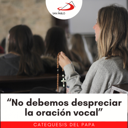 CATEQUESIS DEL PAPA: “No debemos despreciar la oración vocal”