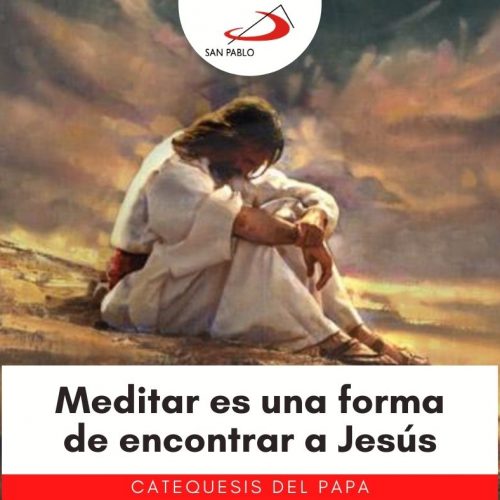 CATEQUESIS DEL PAPA: Meditar es una forma de encontrar a Jesús