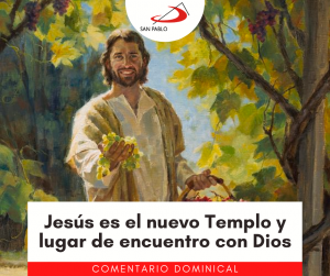 COMENTARIO DOMINICAL: Jesús es el nuevo Templo y lugar de encuentro con Dios