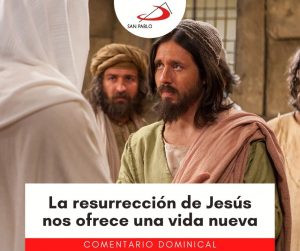 COMENTARIO DOMINICAL: La resurrección de Jesús nos ofrece una vida nueva