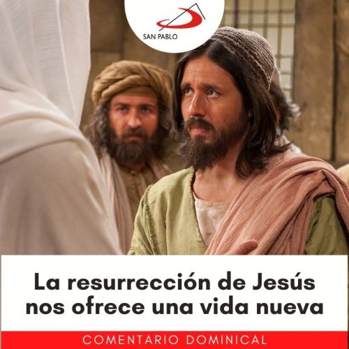 COMENTARIO DOMINICAL: La resurrección de Jesús nos ofrece una vida nueva