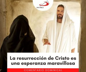 COMENTARIO DOMINICAL: La resurrección de Cristo es una esperanza maravillosa