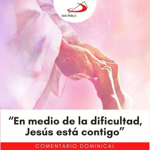 COMENTARIO DOMINICAL: “En medio de la dificultad, Jesús está contigo”