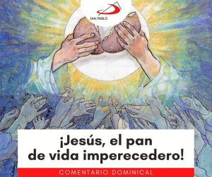 COMENTARIO DOMINICAL: ¡Jesús, el pan de vida imperecedero!