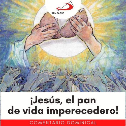 COMENTARIO DOMINICAL: ¡Jesús, el pan de vida imperecedero!