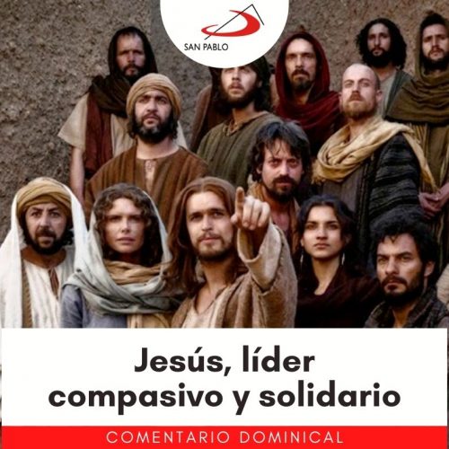 COMENTARIO DOMINICAL: Jesús, líder compasivo y solidario