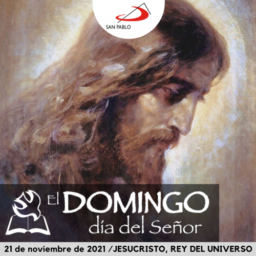 El Domingo, día del Señor: NUESTRO SEÑOR JESUCRISTO, REY DEL UNIVERSO (21 de noviembre de 2021)