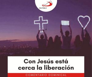 COMENTARIO DOMINICAL: Con Jesús está cerca la liberación