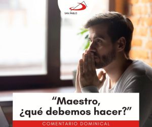 COMENTARIO DOMINICAL: “Maestro, ¿qué debemos hacer?”