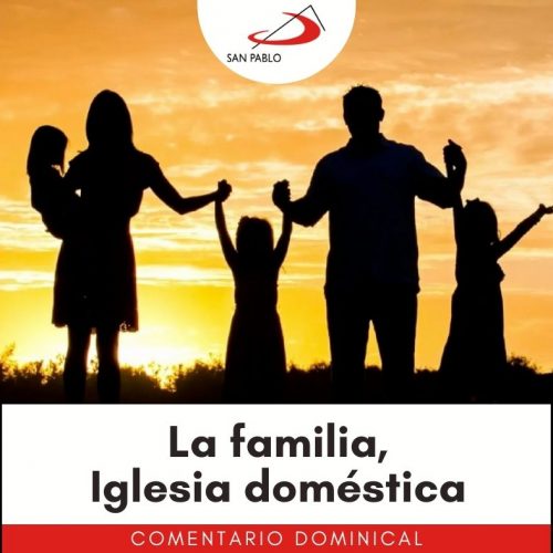 COMENTARIO DOMINICAL: La familia, Iglesia doméstica