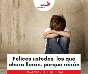 COMENTARIO DOMINICAL: Felices ustedes, los que ahora lloran, porque reirán