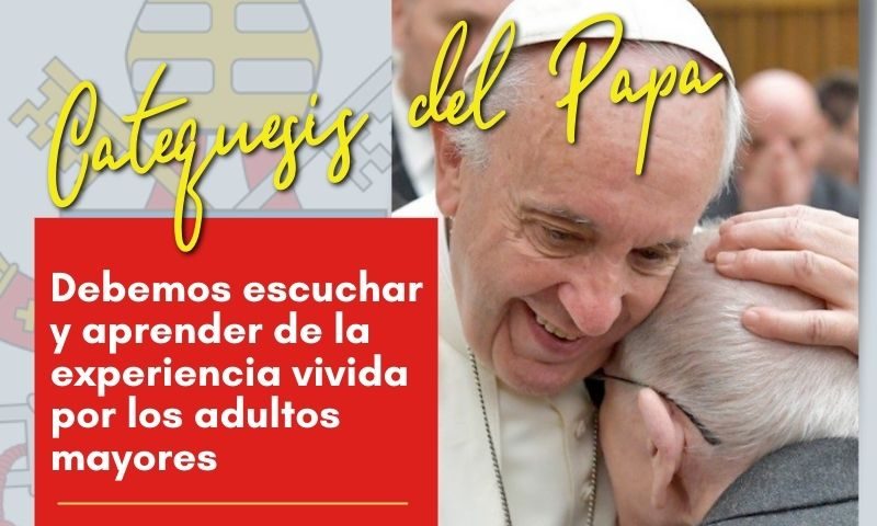 CATEQUESIS DEL PAPA: Debemos escuchar y aprender de la experiencia vivida por los adultos mayores