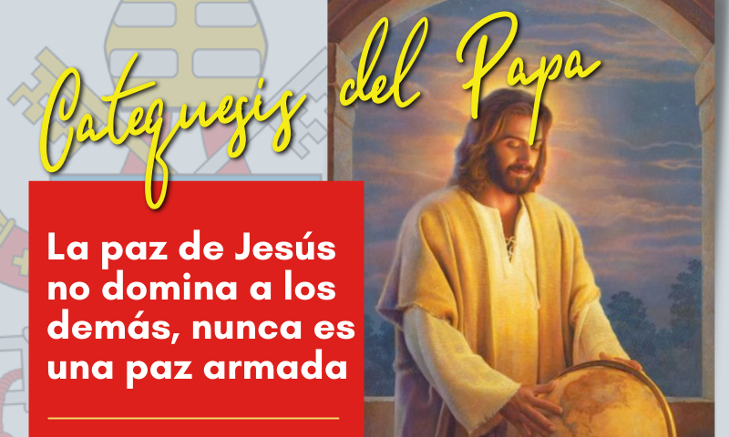 CATEQUESIS DEL PAPA: La paz de Jesús no domina a los demás, nunca es una paz armada