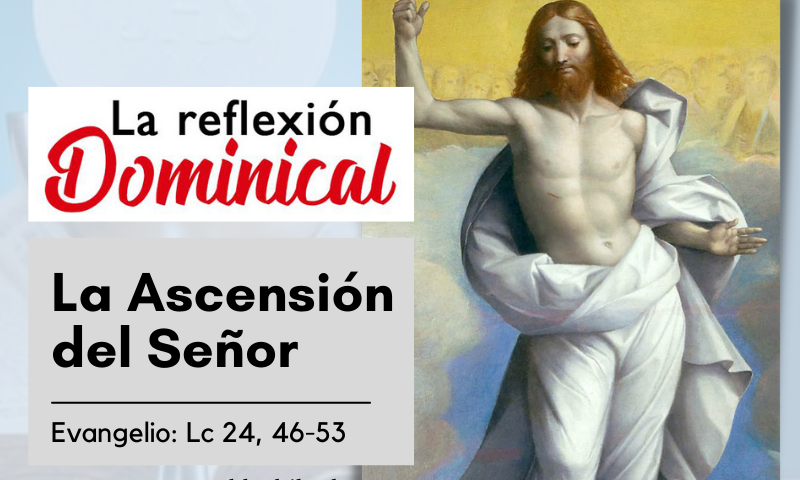 LA REFLEXIÓN DOMINICAL: La Ascensión del Señor (29 de mayo de 2022)