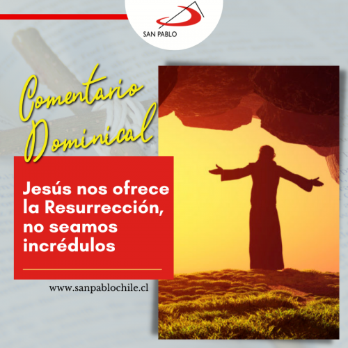 COMENTARIO DOMINICAL: Jesús nos ofrece la Resurrección, no seamos incrédulos