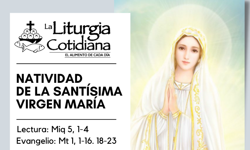 LITURGIA COTIDIANA 8 DE SEPTIEMBRE: NATIVIDAD DE LA SANTÍSIMA VIRGEN MARÍA (F). Blanco.