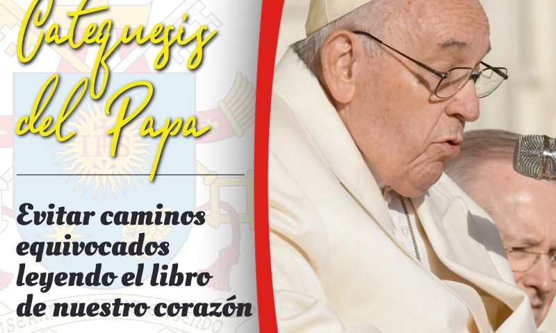 CATEQUESIS DEL PAPA: Evitar caminos equivocados leyendo el libro de nuestro corazón