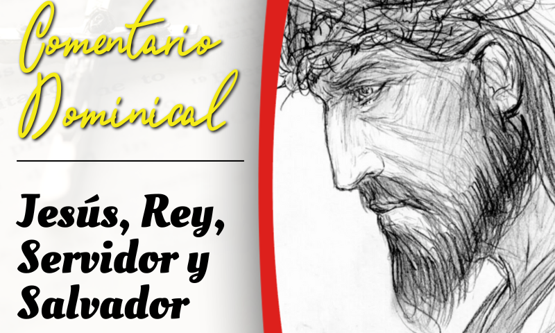 COMENTARIO DOMINICAL: Jesús, Rey, Servidor y Salvador