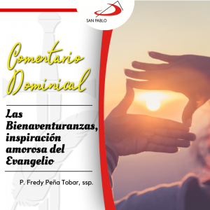 COMENTARIO DOMINICAL: Las Bienaventuranzas, inspiración amorosa del Evangelio