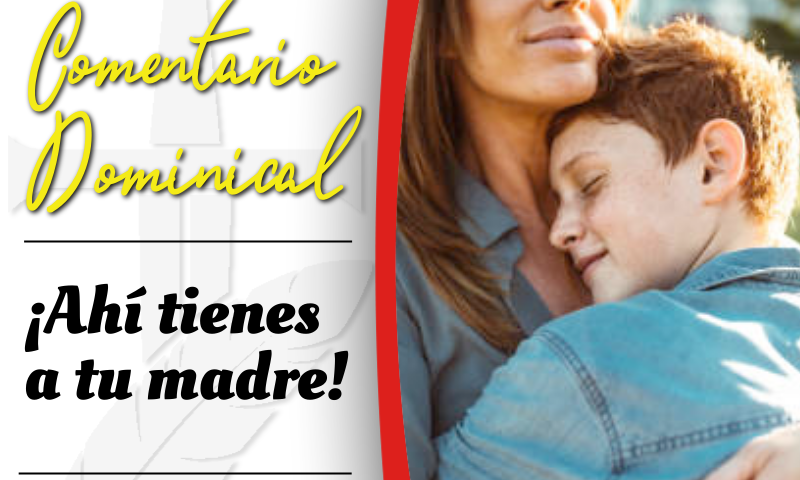 COMENTARIO DOMINICAL: ¡Ahí tienes a tu madre!