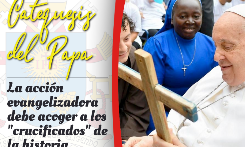 CATEQUESIS DEL PAPA: La acción evangelizadora debe acoger a los "crucificados" de la historia