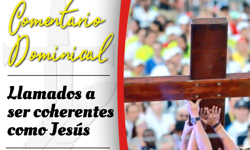 COMENTARIO DOMINICAL: Llamados a ser coherentes como Jesús