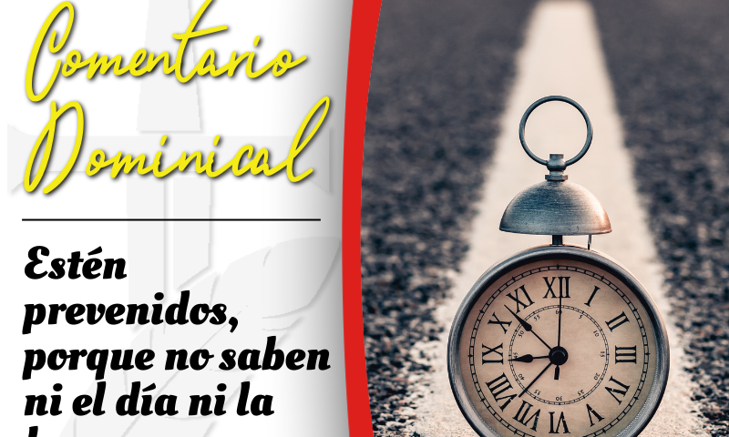 COMENTARIO DOMINICAL: Estén prevenidos, porque no saben ni el día ni la hora