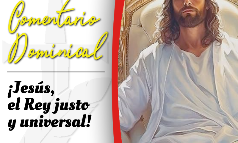 COMENTARIO DOMINICAL: ¡Jesús, el Rey justo y universal!