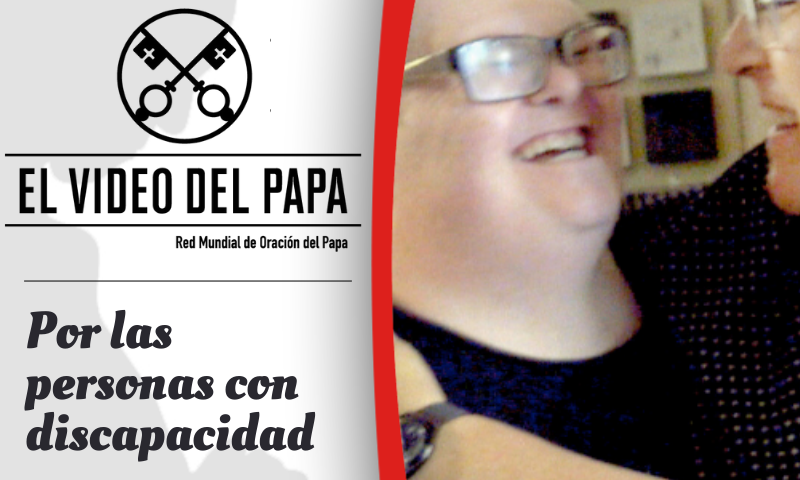 VIDEO DEL PAPA: Por las personas con discapacidad