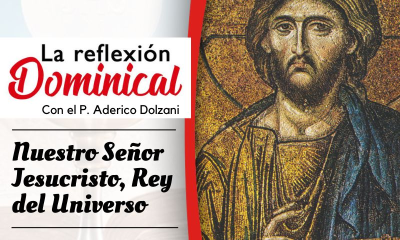 LA REFLEXIÓN DOMINICAL: Nuestro Señor Jesucristo, Rey del Universo (26 de noviembre de 2023)