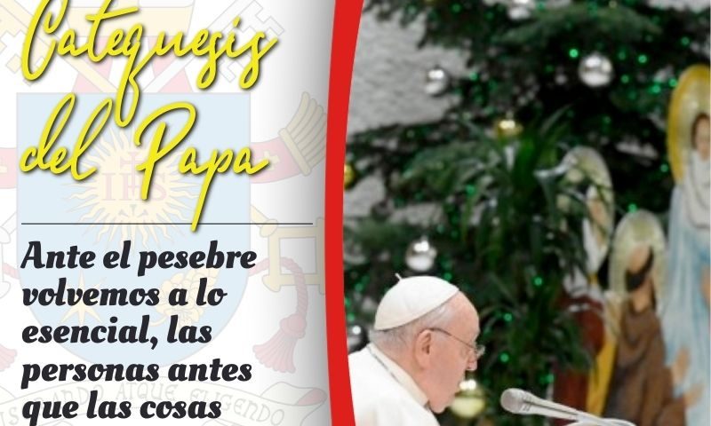 CATEQUESIS DEL PAPA: Ante el pesebre volvemos a lo esencial, las personas antes que las cosas