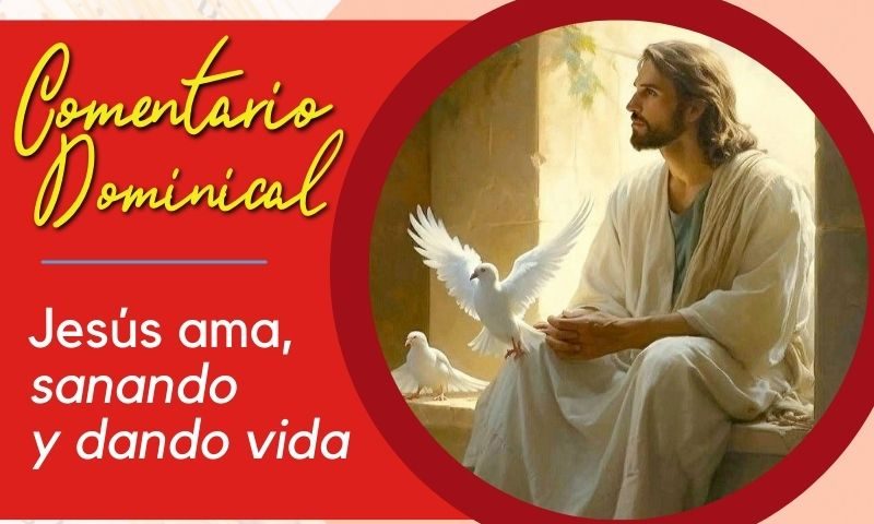 COMENTARIO DOMINICAL: Jesús ama, sanando y dando vida