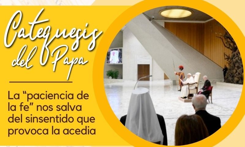 CATEQUESIS DEL PAPA: La “paciencia de la fe” nos salva del sinsentido que la acedia