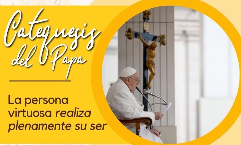 CATEQUESIS DEL PAPA: La persona virtuosa realiza plenamente su ser