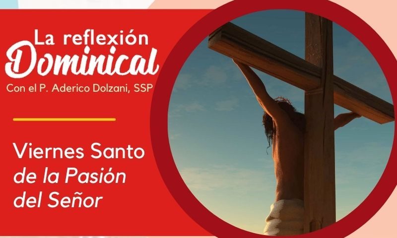 LA REFLEXIÓN DOMINICAL: Viernes Santo de la Pasión del Señor (29 de marzo de 2024)