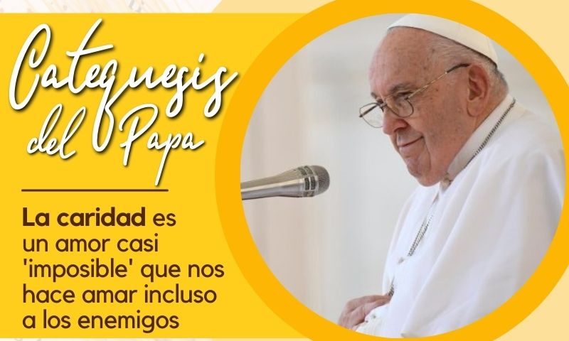 CATEQUESIS DEL PAPA: La caridad es un amor casi 'imposible' que nos hace amar incluso a los enemigos