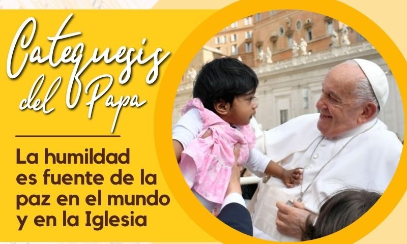 CATEQUESIS DEL PAPA: La humildad es fuente de la paz en el mundo y en la Iglesia